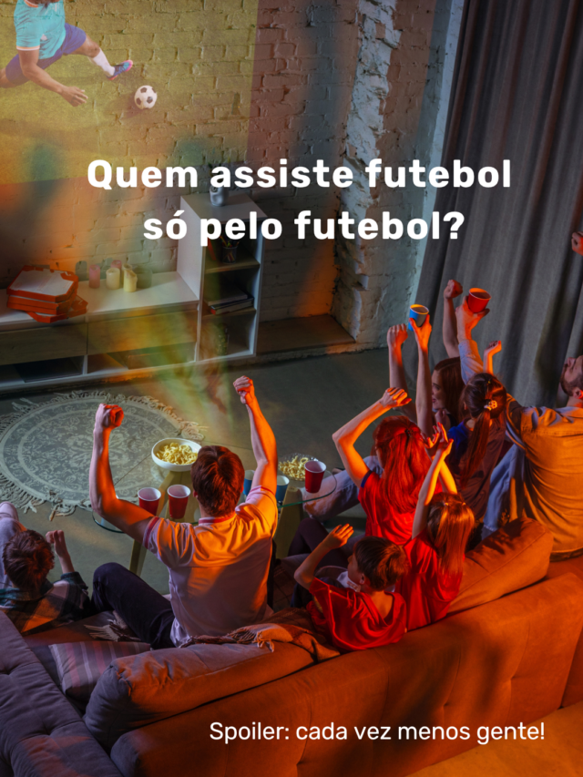 Quem assiste futebol só pelo futebol?